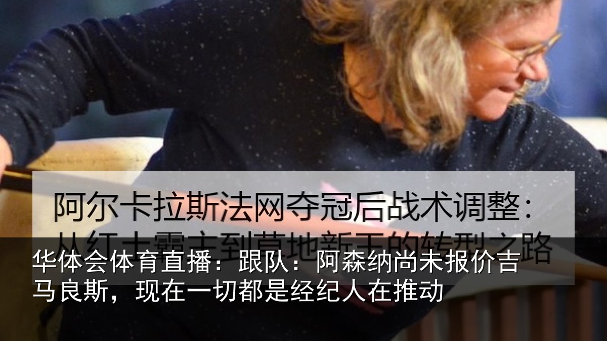 华体会体育直播:跟队:阿森相关情况斯现相关情况在推动